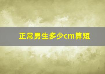 正常男生多少cm算短