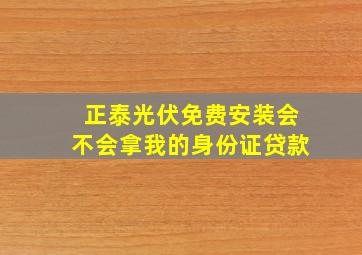 正泰光伏免费安装会不会拿我的身份证贷款