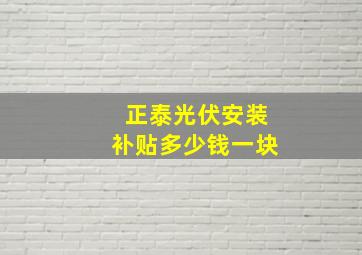 正泰光伏安装补贴多少钱一块