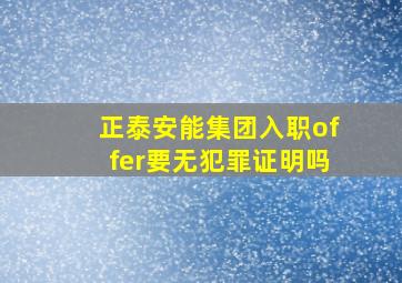 正泰安能集团入职offer要无犯罪证明吗