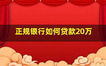 正规银行如何贷款20万