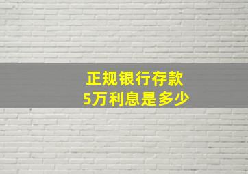 正规银行存款5万利息是多少