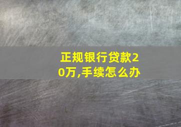 正规银行贷款20万,手续怎么办