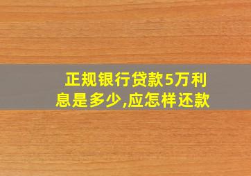 正规银行贷款5万利息是多少,应怎样还款