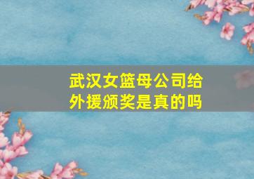 武汉女篮母公司给外援颁奖是真的吗