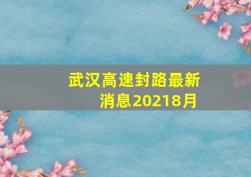 武汉高速封路最新消息20218月