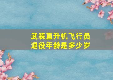 武装直升机飞行员退役年龄是多少岁