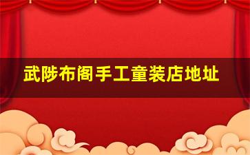 武陟布阁手工童装店地址