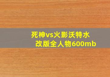 死神vs火影沃特水改版全人物600mb