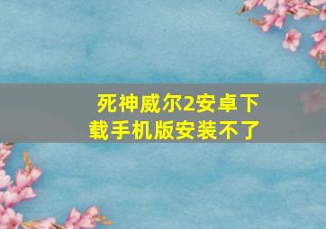 死神威尔2安卓下载手机版安装不了