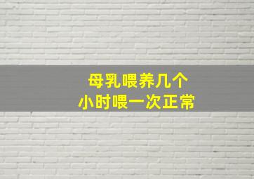 母乳喂养几个小时喂一次正常