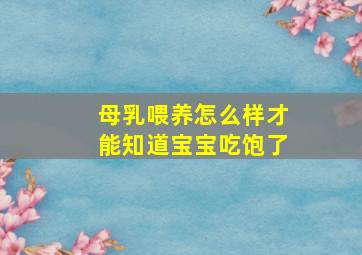 母乳喂养怎么样才能知道宝宝吃饱了