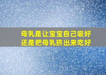 母乳是让宝宝自己吸好还是把母乳挤出来吃好