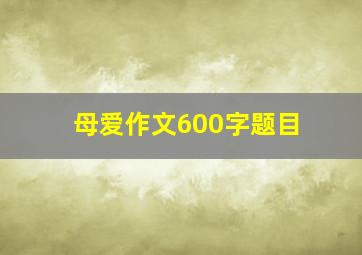 母爱作文600字题目