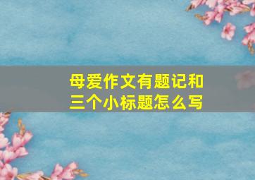 母爱作文有题记和三个小标题怎么写