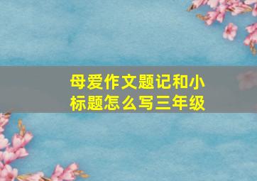 母爱作文题记和小标题怎么写三年级