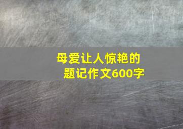 母爱让人惊艳的题记作文600字