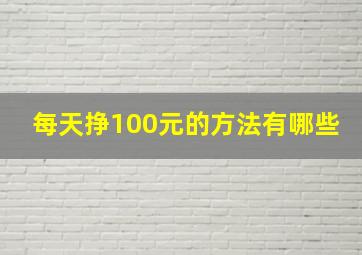 每天挣100元的方法有哪些