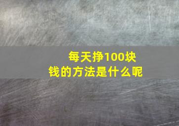 每天挣100块钱的方法是什么呢