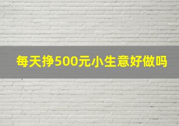 每天挣500元小生意好做吗