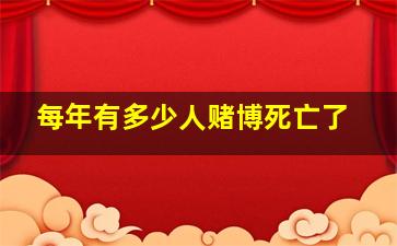 每年有多少人赌博死亡了