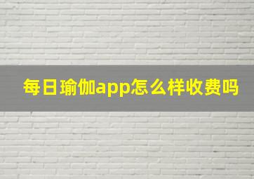 每日瑜伽app怎么样收费吗