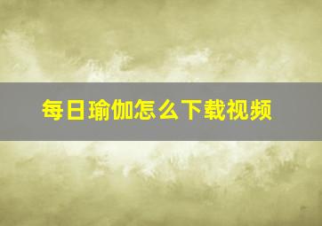 每日瑜伽怎么下载视频