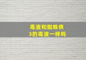 毒液和蜘蛛侠3的毒液一样吗