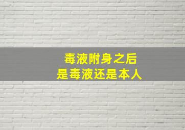 毒液附身之后是毒液还是本人