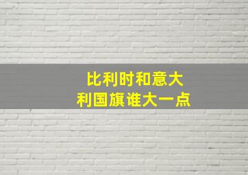 比利时和意大利国旗谁大一点