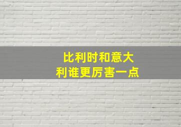 比利时和意大利谁更厉害一点