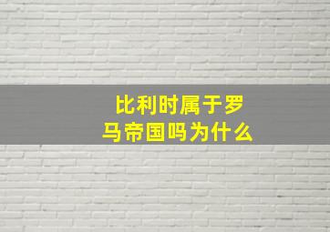 比利时属于罗马帝国吗为什么