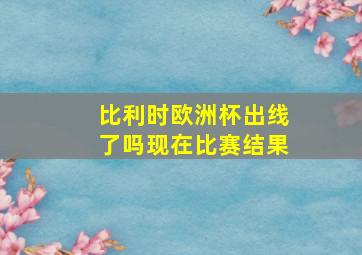 比利时欧洲杯出线了吗现在比赛结果