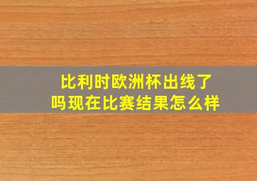 比利时欧洲杯出线了吗现在比赛结果怎么样