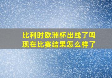 比利时欧洲杯出线了吗现在比赛结果怎么样了