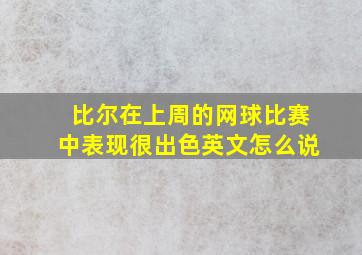 比尔在上周的网球比赛中表现很出色英文怎么说