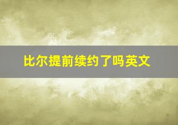 比尔提前续约了吗英文