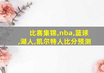 比赛集锦,nba,篮球,湖人,凯尔特人比分预测