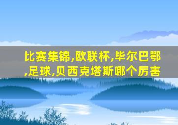 比赛集锦,欧联杯,毕尔巴鄂,足球,贝西克塔斯哪个厉害