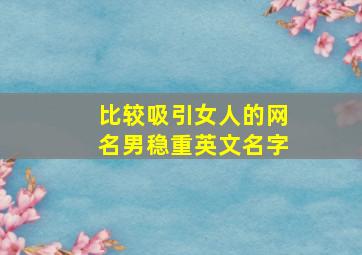 比较吸引女人的网名男稳重英文名字