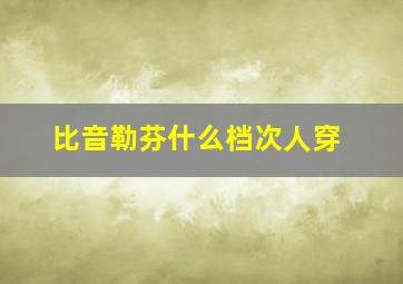 比音勒芬什么档次人穿