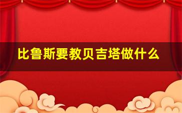 比鲁斯要教贝吉塔做什么