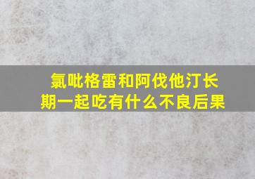 氯吡格雷和阿伐他汀长期一起吃有什么不良后果