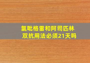 氯吡格雷和阿司匹林双抗用法必须21天吗