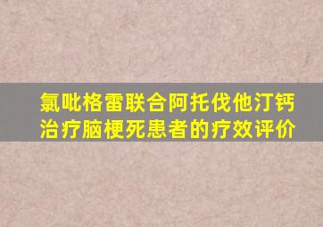 氯吡格雷联合阿托伐他汀钙治疗脑梗死患者的疗效评价