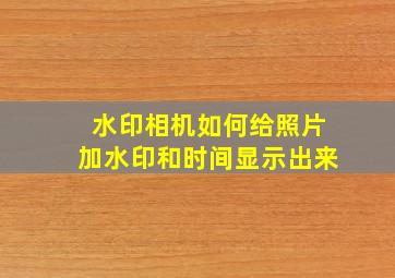 水印相机如何给照片加水印和时间显示出来