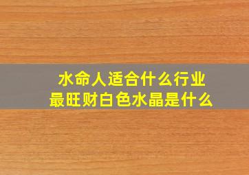 水命人适合什么行业最旺财白色水晶是什么