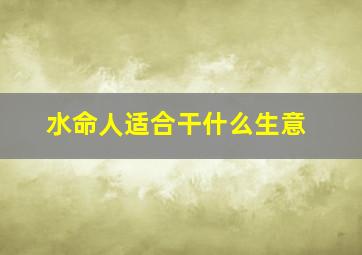 水命人适合干什么生意