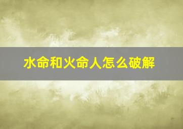 水命和火命人怎么破解