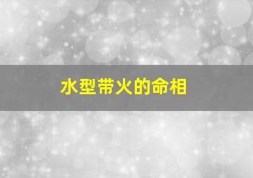 水型带火的命相